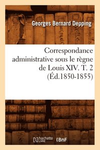 bokomslag Correspondance Administrative Sous Le Regne de Louis XIV. T. 2 (Ed.1850-1855)