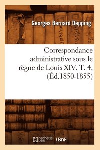 bokomslag Correspondance Administrative Sous Le Regne de Louis XIV. T. 4, (Ed.1850-1855)
