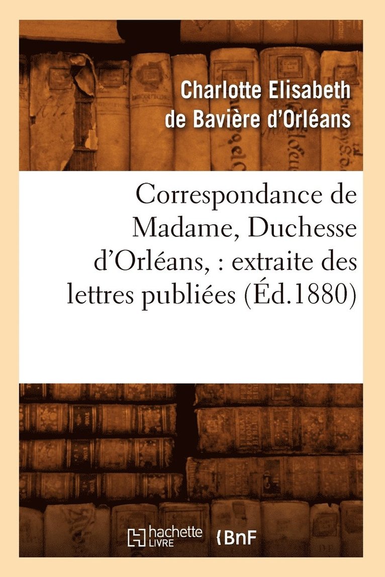 Duchesse Charlotte Elisabet D' Orléans - Correspondance de Madame, Duchesse d'Orléans: Extraite Des Lettres Publiées. Volume 2 (Éd.1880), Häftad