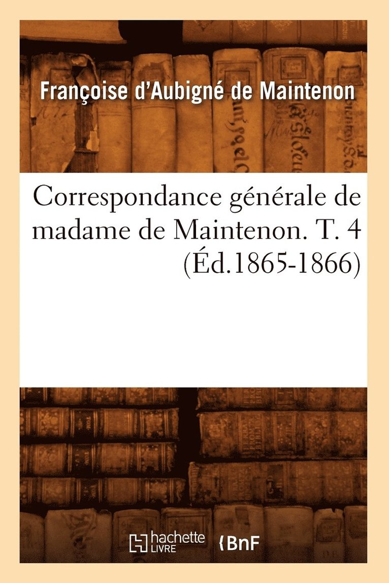 Correspondance Generale de Madame de Maintenon. T. 4 (Ed.1865-1866) 1