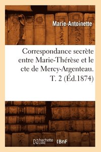 bokomslag Correspondance Secrte Entre Marie-Thrse Et Le Cte de Mercy-Argenteau. T. 2 (d.1874)