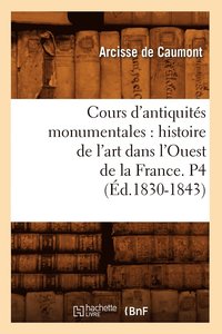 bokomslag Cours d'Antiquits Monumentales: Histoire de l'Art Dans l'Ouest de la France. P4 (d.1830-1843)