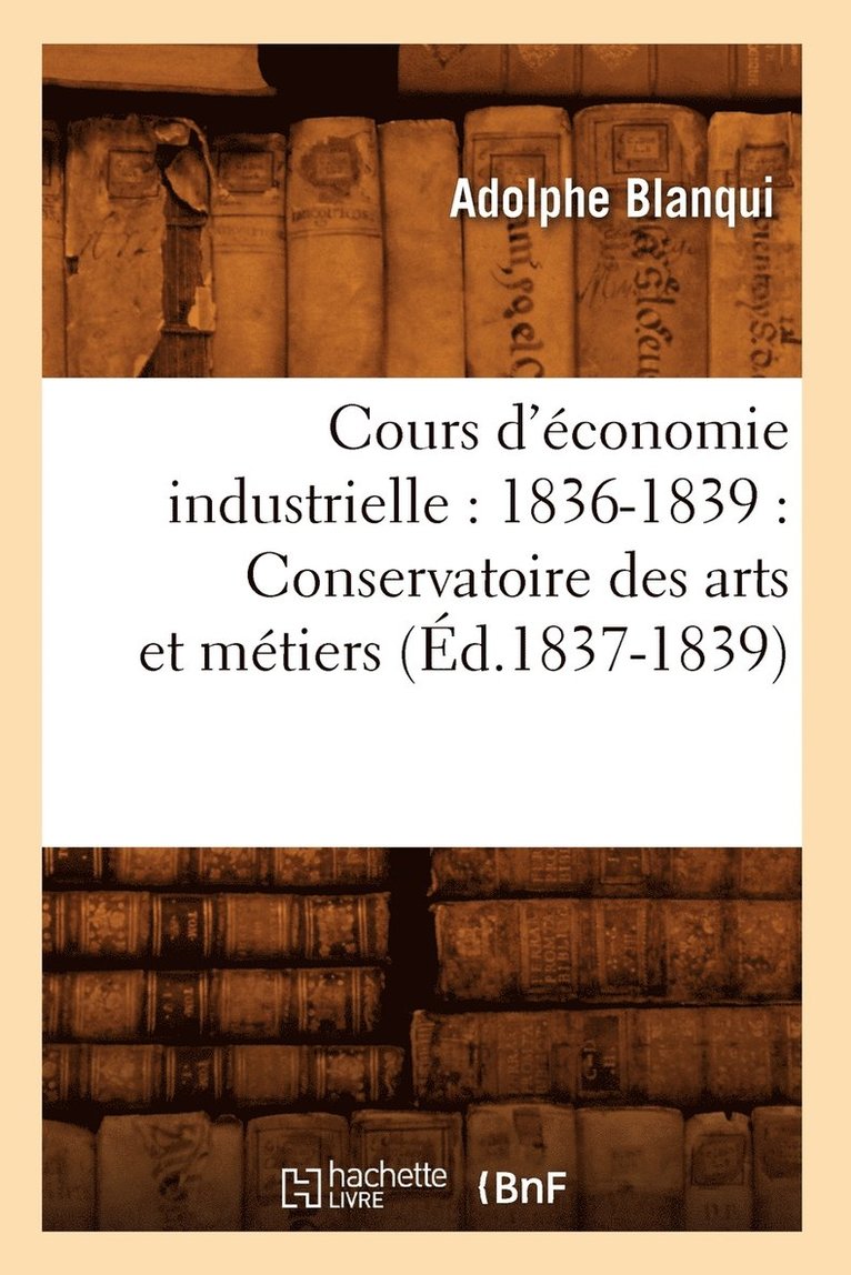 Cours d'conomie Industrielle: 1836-1839: Conservatoire Des Arts Et Mtiers (d.1837-1839) 1