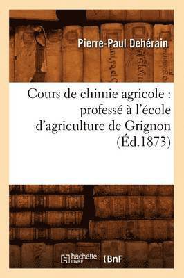 Cours de Chimie Agricole: Profess  l'cole d'Agriculture de Grignon (d.1873) 1
