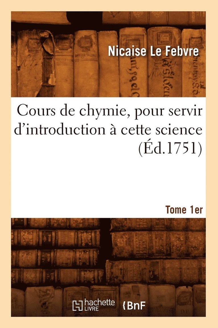 Cours de Chymie, Pour Servir d'Introduction  Cette Science. Tome 1er (d.1751) 1