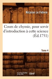 bokomslag Cours de Chymie, Pour Servir d'Introduction  Cette Science. Tome 4 (d.1751)