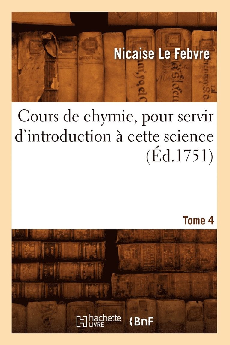 Cours de Chymie, Pour Servir d'Introduction À Cette Science. Tome 4 (Éd.1751)