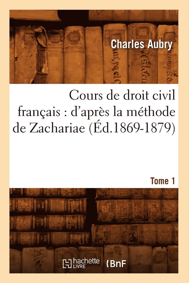 Cours de Droit Civil Français: d'Après La Méthode de Zachariae. Tome 1 (Éd.1869-1879)
