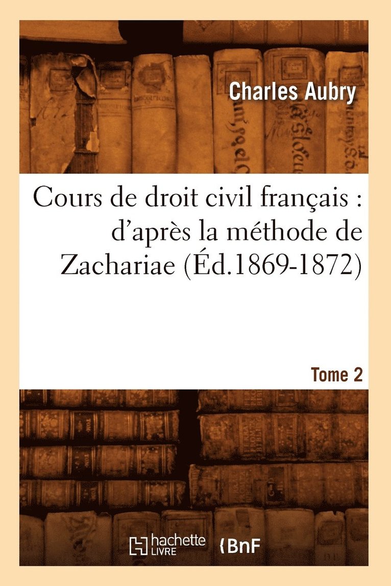 Cours de Droit Civil Français: d'Après La Méthode de Zachariae. Tome 2 (Éd.1869-1872)