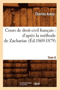 bokomslag Cours de Droit Civil Français: d'Après La Méthode de Zachariae. Tome 8 (Éd.1869-1879)