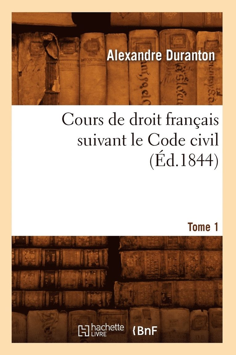 Cours de Droit Franais Suivant Le Code Civil. Tome 1 (d.1844) 1