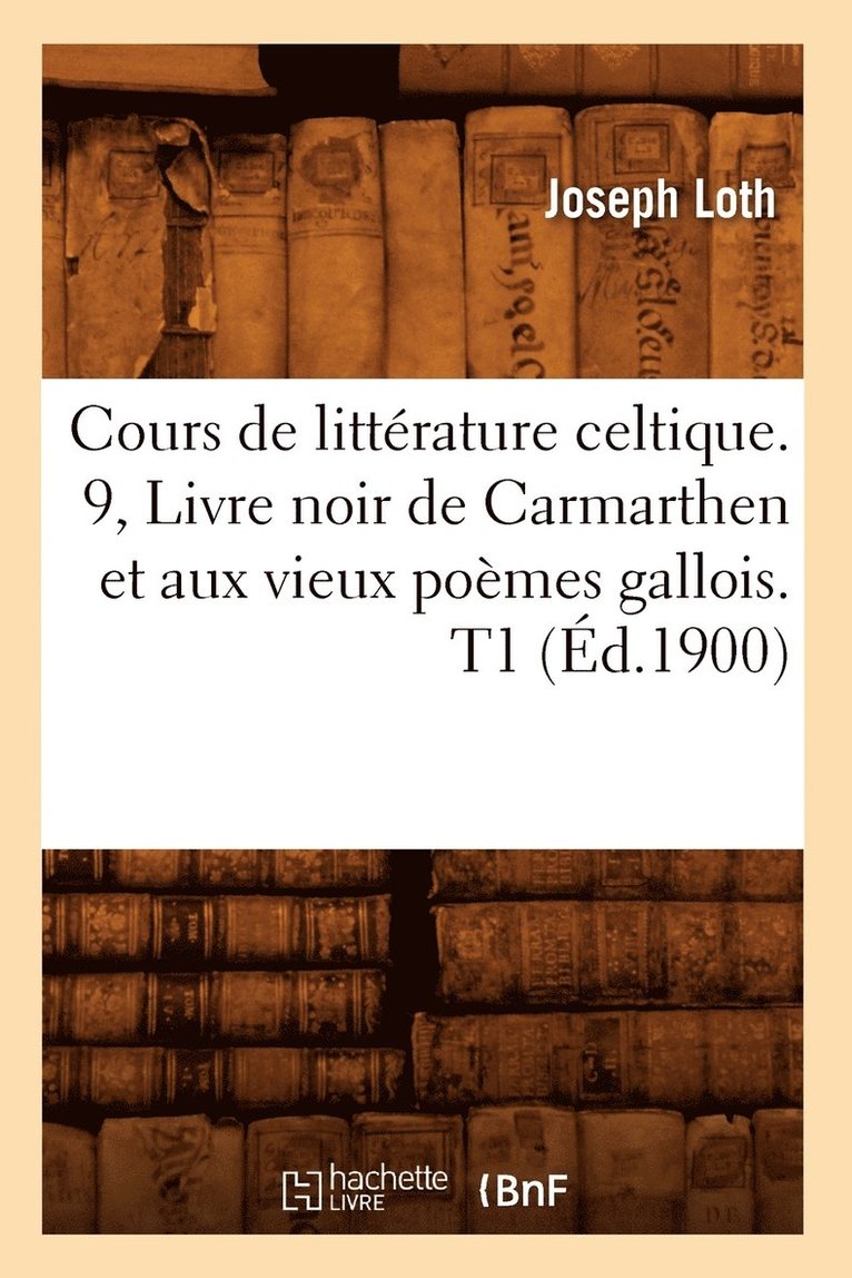 Cours de Littérature Celtique. 9, Livre Noir de Carmarthen Et Aux Vieux Poèmes Gallois. T1 (Éd.1900)