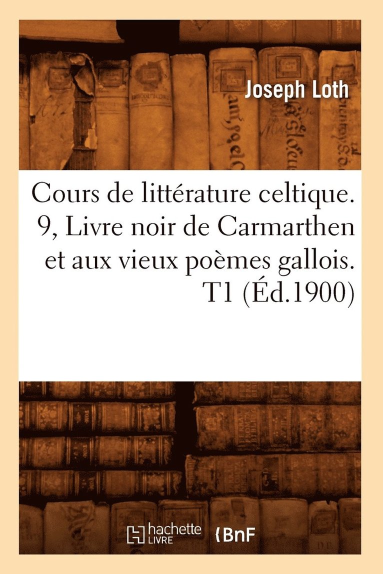 Cours de Littrature Celtique. 9, Livre Noir de Carmarthen Et Aux Vieux Pomes Gallois. T1 (d.1900) 1