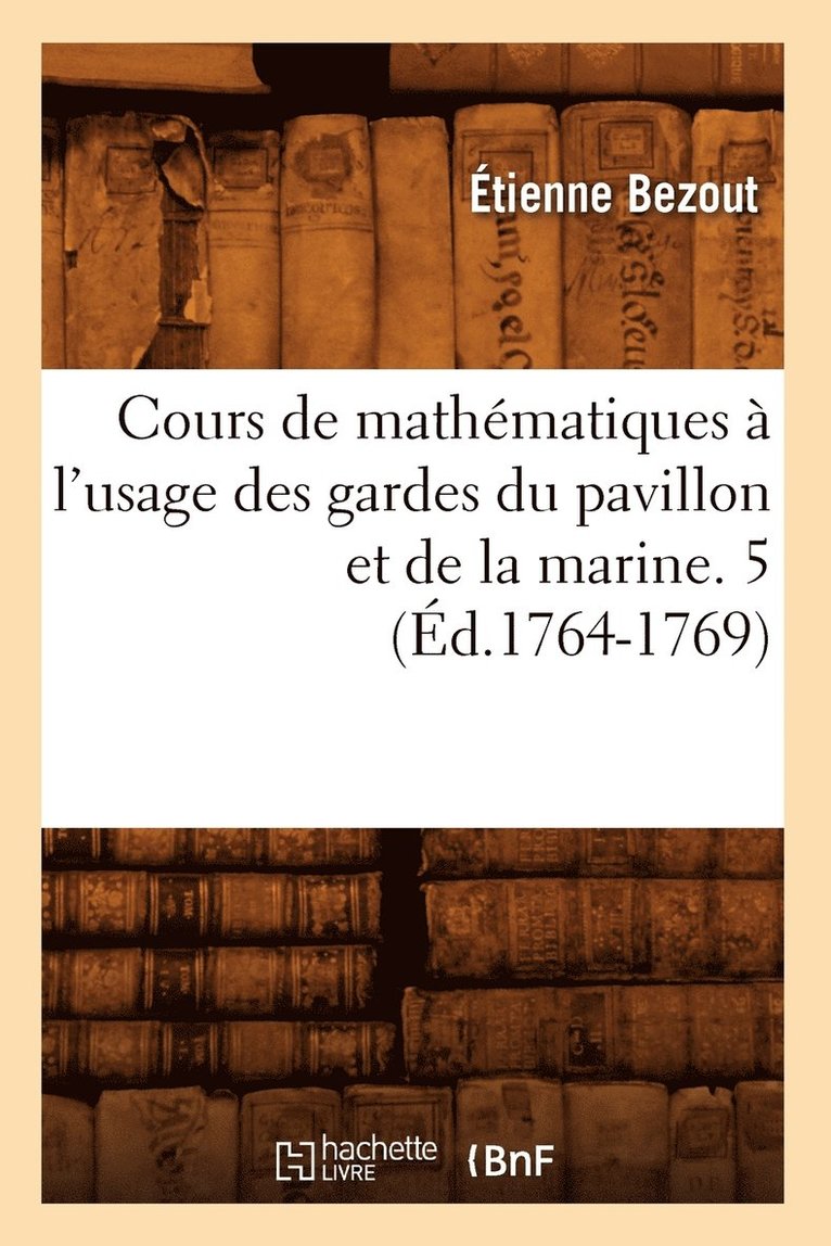 Étienne Bezout, BEZOUT E - Cours de Mathématiques À l'Usage Des Gardes Du Pavillon Et de la Marine. 5 (Éd.1764-1769), Häftad