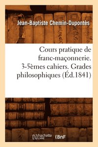 bokomslag Cours Pratique de Franc-Maconnerie. 3-5emes Cahiers. Grades Philosophiques (Ed.1841)
