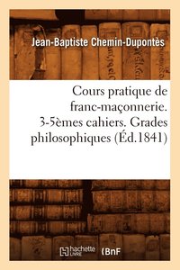 bokomslag Cours Pratique de Franc-Maçonnerie. 3-5èmes Cahiers. Grades Philosophiques (Éd.1841)
