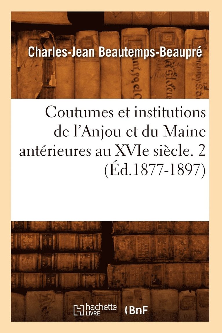 Coutumes Et Institutions de l'Anjou Et Du Maine Antérieures Au Xvie Siècle. 2 (Éd.1877-1897)