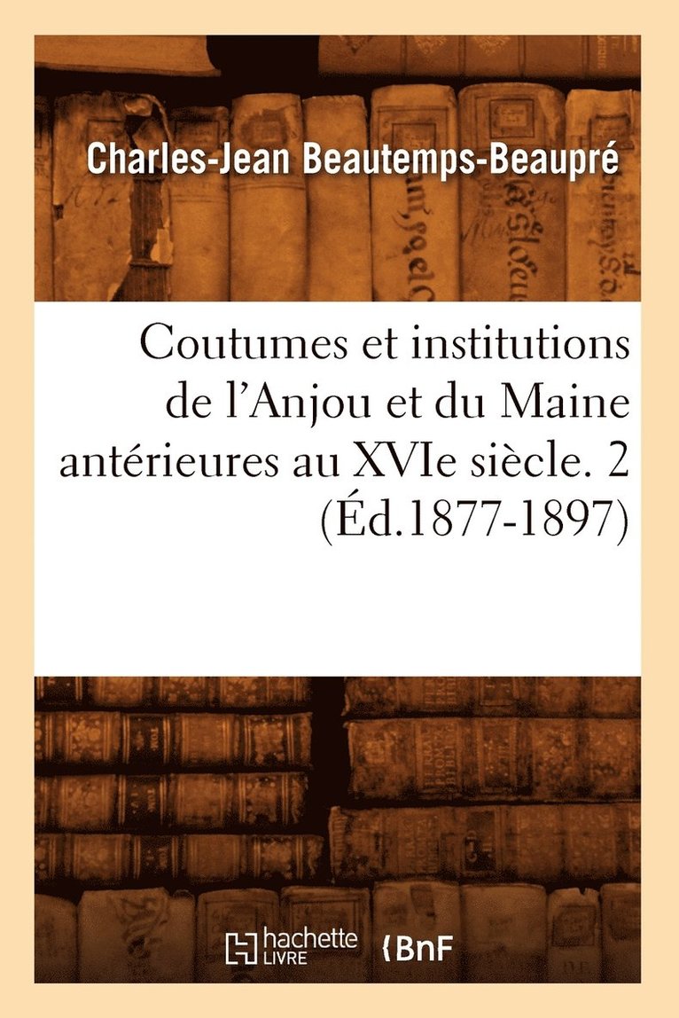 Coutumes Et Institutions de l'Anjou Et Du Maine Antrieures Au Xvie Sicle. 2 (d.1877-1897) 1