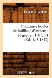 bokomslag Coutumes Locales Du Bailliage d'Amiens: Redigees En 1507. T1 (Ed.1845-1853)