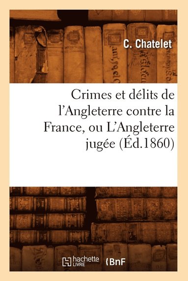 bokomslag Crimes Et Delits de l'Angleterre Contre La France, Ou l'Angleterre Jugee (Ed.1860)