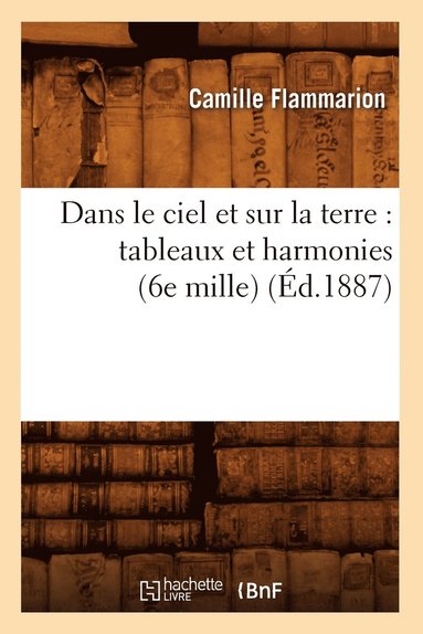 bokomslag Dans Le Ciel Et Sur La Terre: Tableaux Et Harmonies (6e Mille) (Éd.1887)