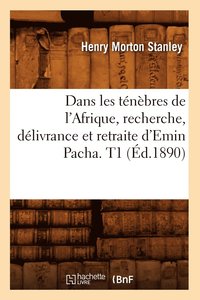 bokomslag Dans Les Tnbres de l'Afrique, Recherche, Dlivrance Et Retraite d'Emin Pacha. T1 (d.1890)