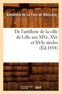 bokomslag de l'Artillerie de la Ville de Lille Aux Xive, Xve Et Xvie Siecles (Ed.1854)