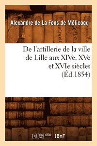 bokomslag de l'Artillerie de la Ville de Lille Aux Xive, Xve Et Xvie Siècles (Éd.1854)