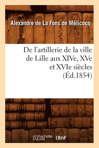 bokomslag de l'Artillerie de la Ville de Lille Aux Xive, Xve Et Xvie Siècles (Éd.1854)