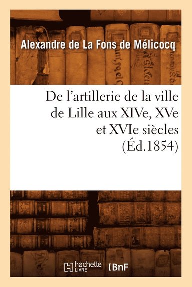 bokomslag de l'Artillerie de la Ville de Lille Aux Xive, Xve Et Xvie Siecles (Ed.1854)