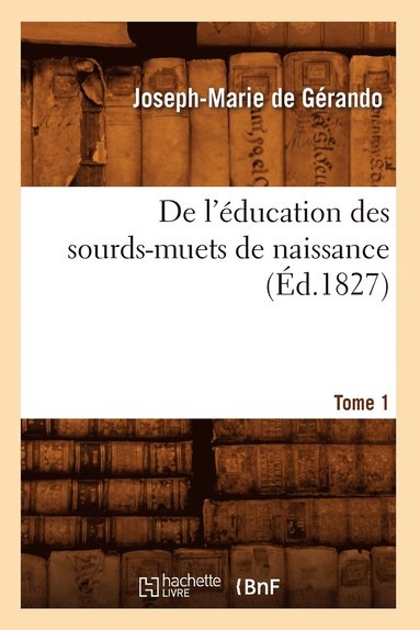 Joseph-Marie de Gérando - de l'Éducation Des Sourds-Muets de Naissance. Tome 1 (Éd.1827), Häftad