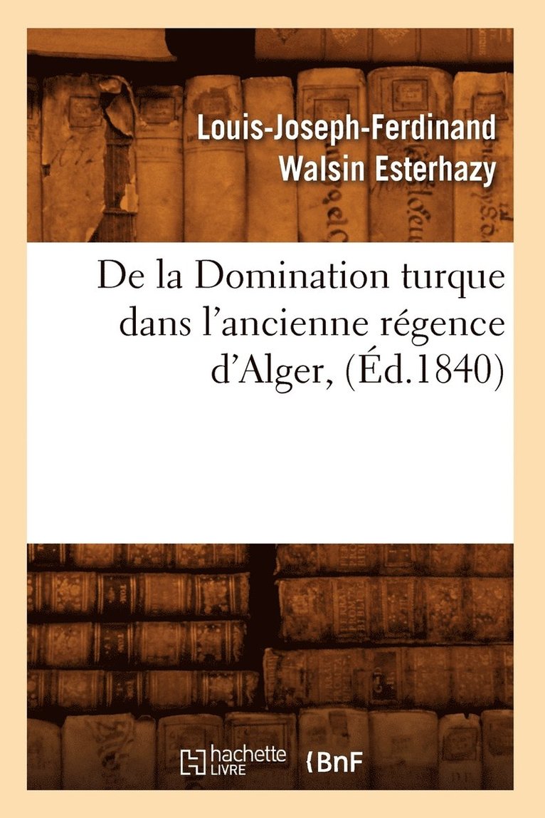 de la Domination Turque Dans l'Ancienne Rgence d'Alger, (d.1840) 1