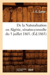 bokomslag de la Naturalisation En Algerie, Senatus-Consulte Du 5 Juillet 1865. (Ed.1865)