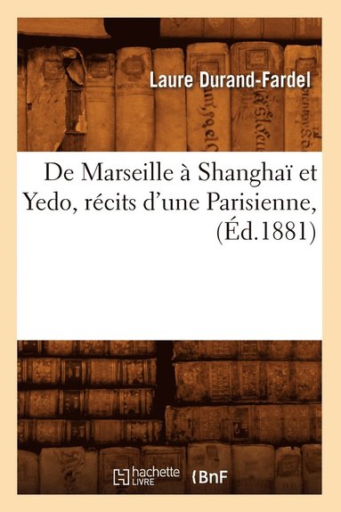 bokomslag de Marseille À Shanghaï Et Yedo, Récits d'Une Parisienne, (Éd.1881)