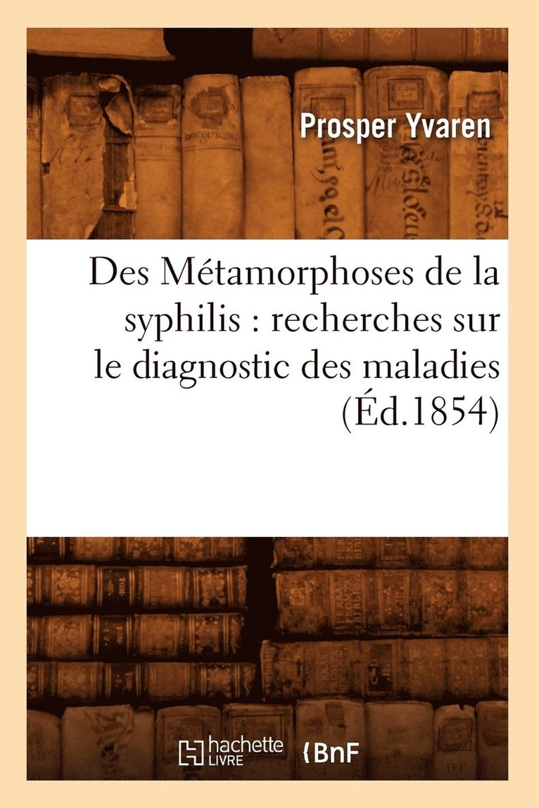 Des Mtamorphoses de la Syphilis: Recherches Sur Le Diagnostic Des Maladies (d.1854) 1