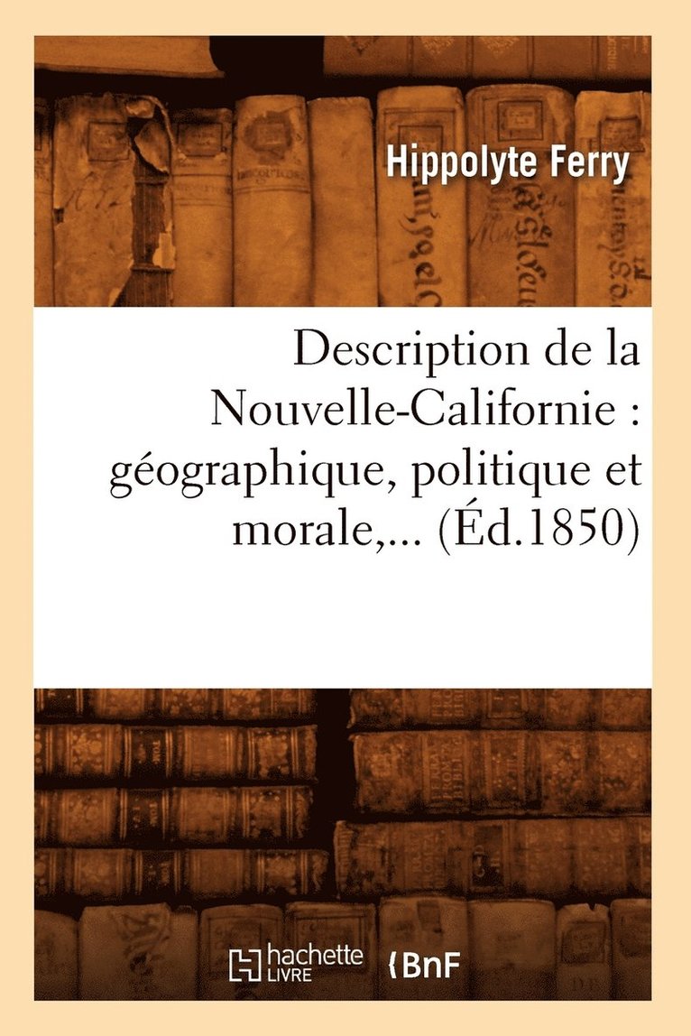 Description de la Nouvelle-Californie: Gographique, Politique Et Morale (d.1850) 1