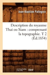 bokomslag Description Du Royaume Thai Ou Siam: Comprenant La Topographie. T 2 (d.1854)