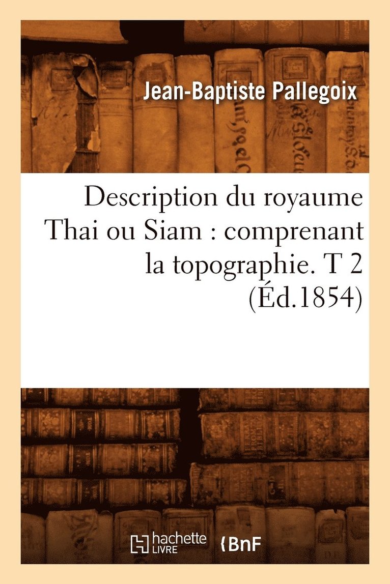 Description Du Royaume Thai Ou Siam: Comprenant La Topographie. T 2 (Éd.1854)