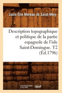 bokomslag Description Topographique Et Politique de la Partie Espagnole de l'Isle Saint-Domingue. T2 (d.1796)