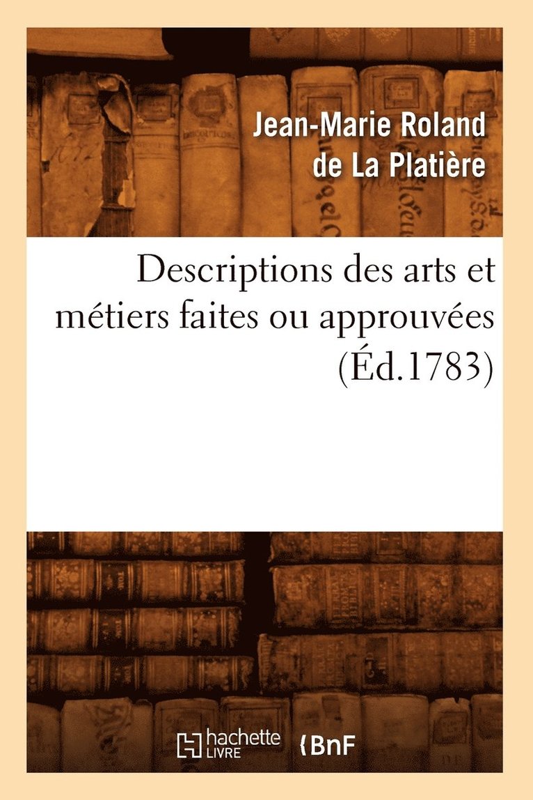Descriptions Des Arts Et Mtiers Faites Ou Approuves (d.1783) 1