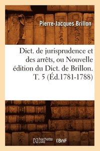 bokomslag Dict. de Jurisprudence Et Des Arrts, Ou Nouvelle dition Du Dict. de Brillon. T. 5 (d.1781-1788)