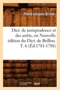 bokomslag Dict. de Jurisprudence Et Des Arrts, Ou Nouvelle dition Du Dict. de Brillon. T. 6 (d.1781-1788)