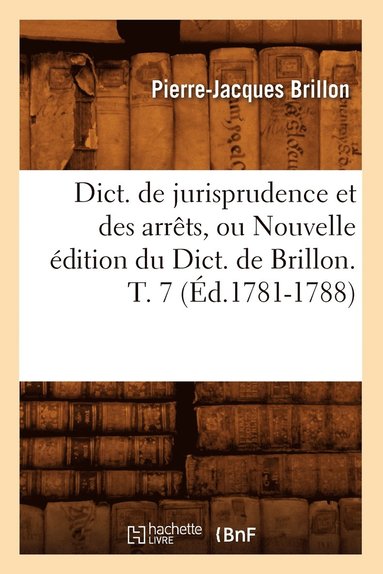 bokomslag Dict. de Jurisprudence Et Des Arrts, Ou Nouvelle dition Du Dict. de Brillon. T. 7 (d.1781-1788)