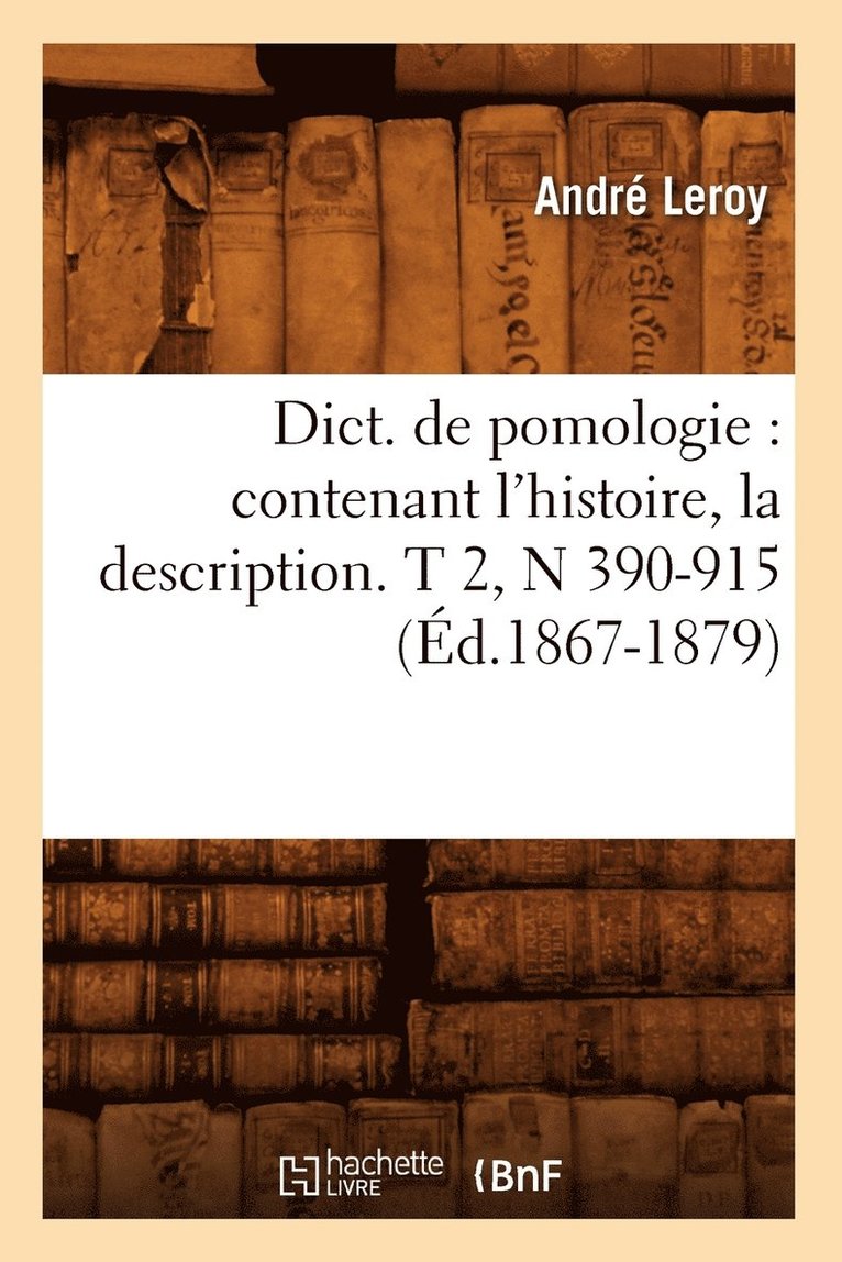 Dict. de Pomologie: Contenant l'Histoire, La Description. T 2, N 390-915 (d.1867-1879) 1