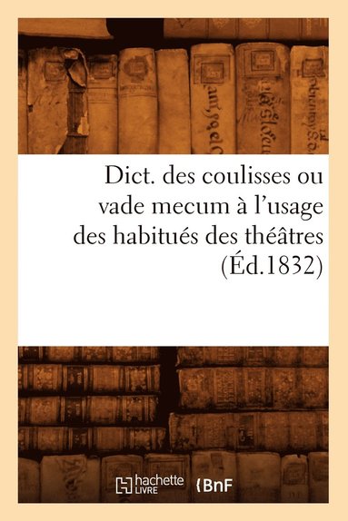 bokomslag Dict. Des Coulisses Ou Vade Mecum À l'Usage Des Habitués Des Théâtres (Éd.1832)
