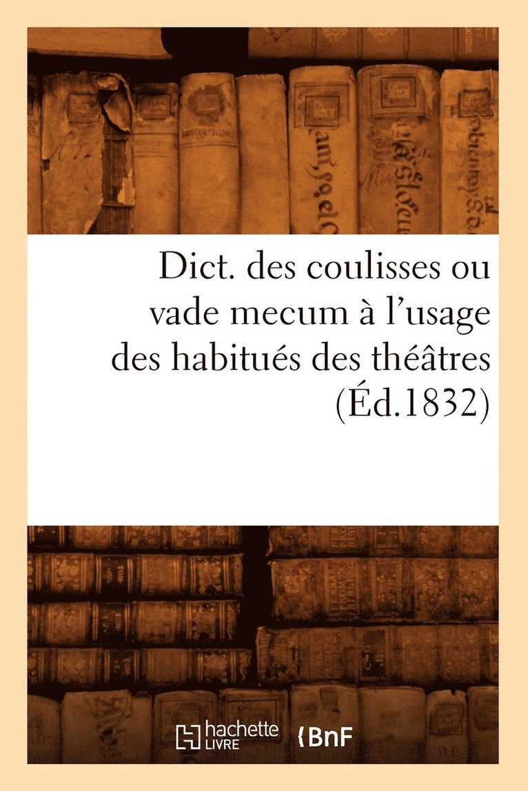 Dict. Des Coulisses Ou Vade Mecum A l'Usage Des Habitues Des Theatres (Ed.1832) 1