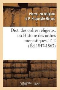 bokomslag Dict. Des Ordres Religieux, Ou Histoire Des Ordres Monastiques. T. 2 (d.1847-1863)