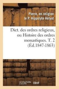 bokomslag Dict. Des Ordres Religieux, Ou Histoire Des Ordres Monastiques. T. 2 (Ed.1847-1863)
