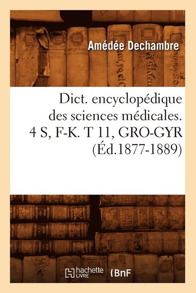bokomslag Dict. Encyclopédique Des Sciences Médicales. 4 S, F-K. T 11, Gro-Gyr (Éd.1877-1889)