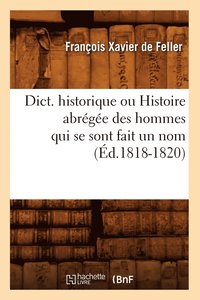 bokomslag Dict. Historique Ou Histoire Abrge Des Hommes Qui Se Sont Fait Un Nom (d.1818-1820)
